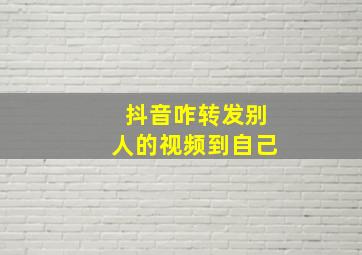 抖音咋转发别人的视频到自己