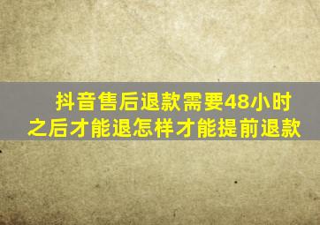 抖音售后退款需要48小时之后才能退怎样才能提前退款