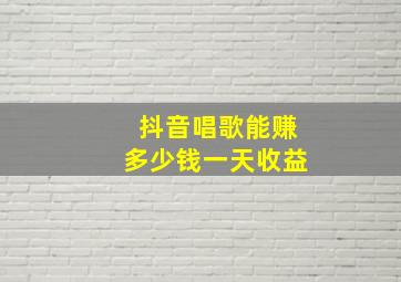 抖音唱歌能赚多少钱一天收益