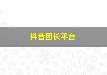 抖音团长平台