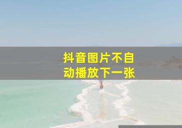 抖音图片不自动播放下一张