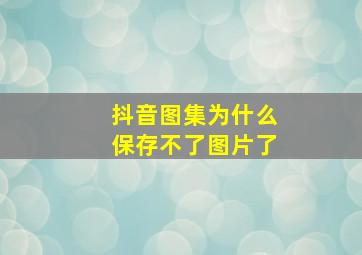 抖音图集为什么保存不了图片了