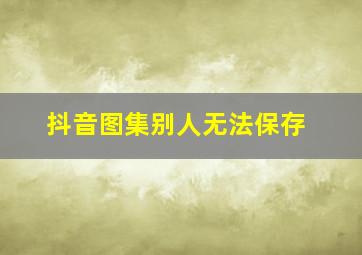 抖音图集别人无法保存