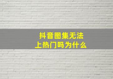 抖音图集无法上热门吗为什么