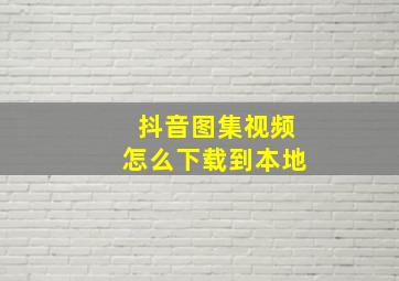 抖音图集视频怎么下载到本地