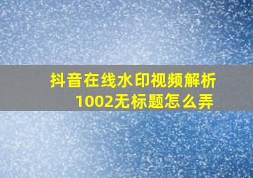 抖音在线水印视频解析1002无标题怎么弄