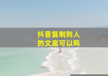 抖音复制别人的文案可以吗