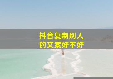 抖音复制别人的文案好不好