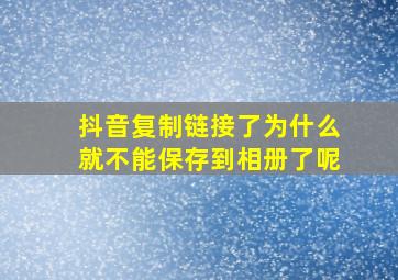 抖音复制链接了为什么就不能保存到相册了呢