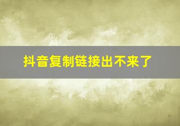 抖音复制链接出不来了