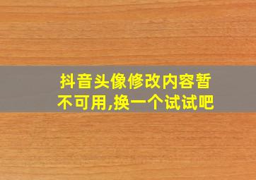 抖音头像修改内容暂不可用,换一个试试吧