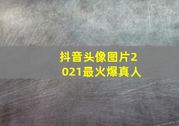 抖音头像图片2021最火爆真人