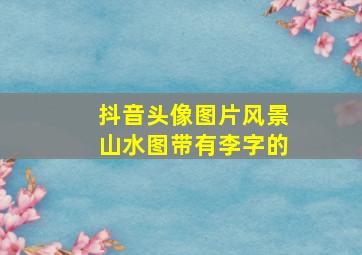 抖音头像图片风景山水图带有李字的