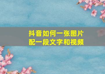 抖音如何一张图片配一段文字和视频