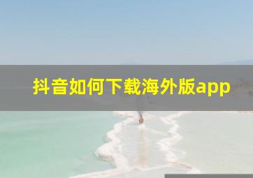 抖音如何下载海外版app