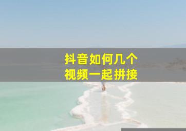 抖音如何几个视频一起拼接