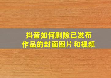 抖音如何删除已发布作品的封面图片和视频