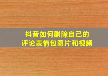 抖音如何删除自己的评论表情包图片和视频