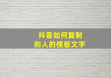 抖音如何复制别人的模板文字