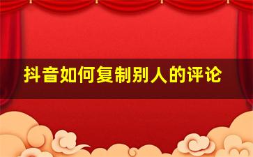 抖音如何复制别人的评论