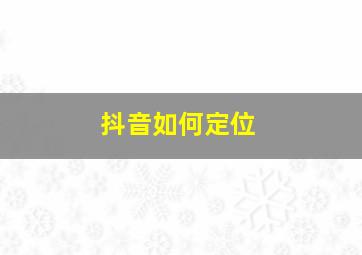 抖音如何定位