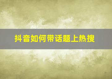 抖音如何带话题上热搜