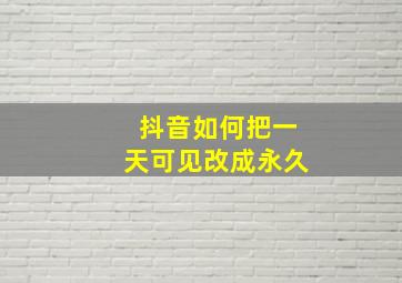 抖音如何把一天可见改成永久