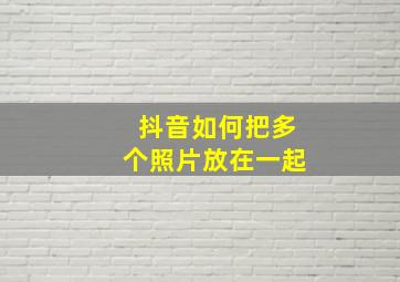 抖音如何把多个照片放在一起