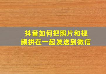 抖音如何把照片和视频拼在一起发送到微信