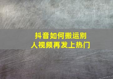 抖音如何搬运别人视频再发上热门