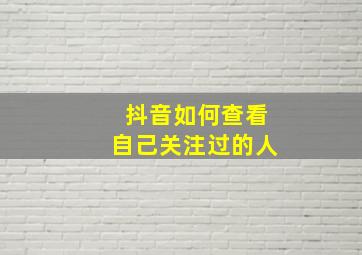 抖音如何查看自己关注过的人