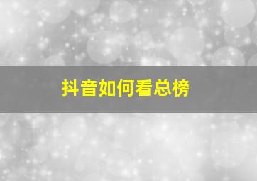 抖音如何看总榜