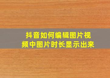 抖音如何编辑图片视频中图片时长显示出来