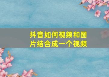 抖音如何视频和图片结合成一个视频