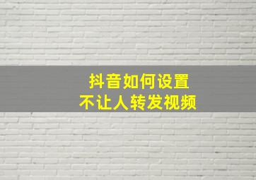 抖音如何设置不让人转发视频