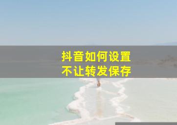 抖音如何设置不让转发保存