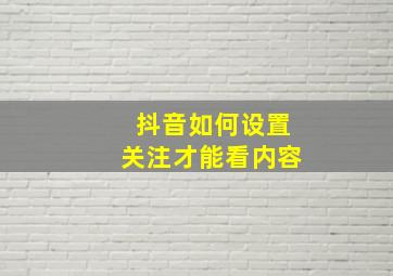 抖音如何设置关注才能看内容