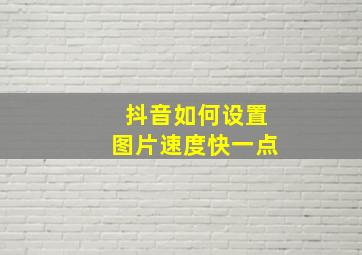 抖音如何设置图片速度快一点