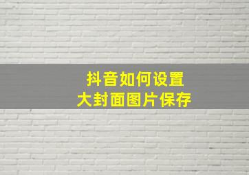 抖音如何设置大封面图片保存