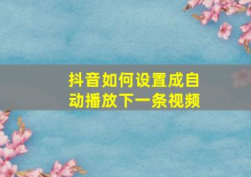 抖音如何设置成自动播放下一条视频