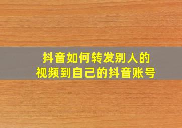 抖音如何转发别人的视频到自己的抖音账号