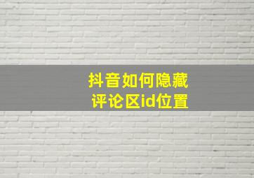 抖音如何隐藏评论区id位置