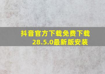 抖音官方下载免费下载28.5.0最新版安装