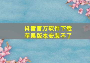 抖音官方软件下载苹果版本安装不了