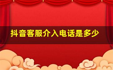 抖音客服介入电话是多少