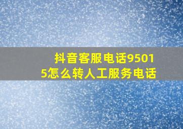 抖音客服电话95015怎么转人工服务电话