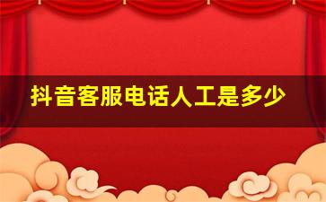 抖音客服电话人工是多少