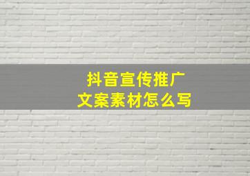 抖音宣传推广文案素材怎么写