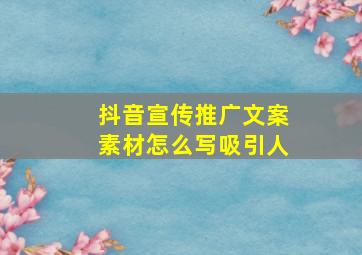 抖音宣传推广文案素材怎么写吸引人