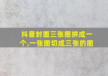 抖音封面三张图拼成一个,一张图切成三张的图